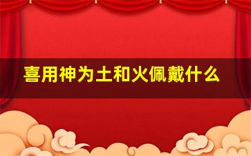 喜用神为土和火佩戴什么