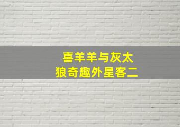 喜羊羊与灰太狼奇趣外星客二