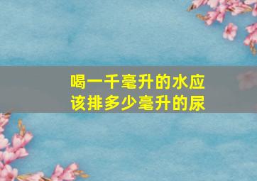 喝一千毫升的水应该排多少毫升的尿