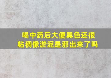 喝中药后大便黑色还很粘稠像淤泥是邪出来了吗