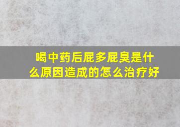 喝中药后屁多屁臭是什么原因造成的怎么治疗好