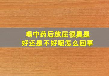 喝中药后放屁很臭是好还是不好呢怎么回事