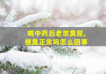 喝中药后老放臭屁,很臭正常吗怎么回事