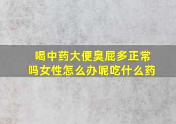 喝中药大便臭屁多正常吗女性怎么办呢吃什么药