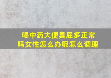 喝中药大便臭屁多正常吗女性怎么办呢怎么调理