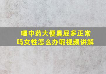 喝中药大便臭屁多正常吗女性怎么办呢视频讲解