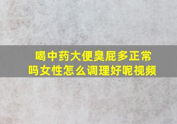 喝中药大便臭屁多正常吗女性怎么调理好呢视频