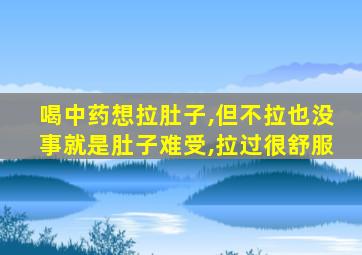 喝中药想拉肚子,但不拉也没事就是肚子难受,拉过很舒服