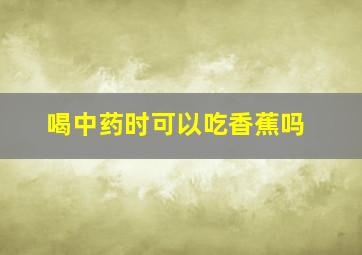 喝中药时可以吃香蕉吗