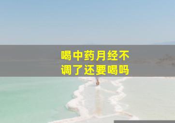 喝中药月经不调了还要喝吗