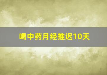 喝中药月经推迟10天