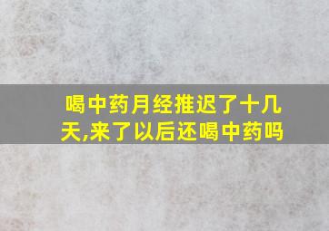 喝中药月经推迟了十几天,来了以后还喝中药吗