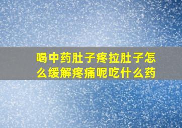 喝中药肚子疼拉肚子怎么缓解疼痛呢吃什么药