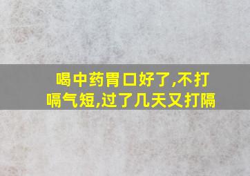 喝中药胃口好了,不打嗝气短,过了几天又打隔