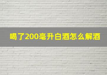 喝了200毫升白酒怎么解酒