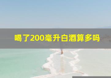 喝了200毫升白酒算多吗