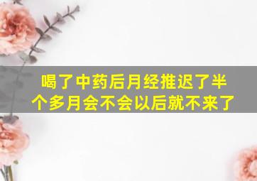 喝了中药后月经推迟了半个多月会不会以后就不来了