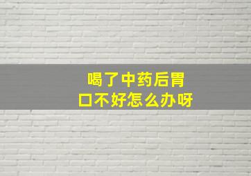 喝了中药后胃口不好怎么办呀