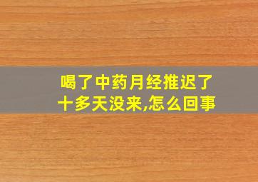 喝了中药月经推迟了十多天没来,怎么回事