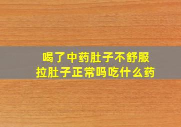 喝了中药肚子不舒服拉肚子正常吗吃什么药