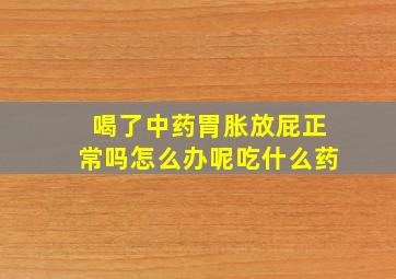 喝了中药胃胀放屁正常吗怎么办呢吃什么药