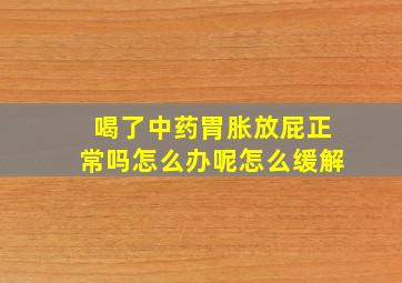 喝了中药胃胀放屁正常吗怎么办呢怎么缓解