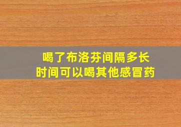 喝了布洛芬间隔多长时间可以喝其他感冒药