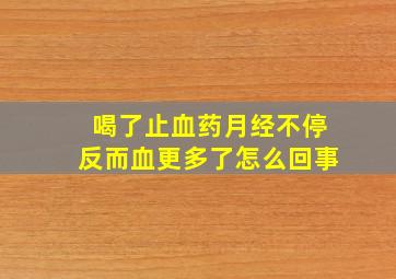 喝了止血药月经不停反而血更多了怎么回事