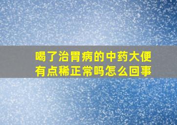 喝了治胃病的中药大便有点稀正常吗怎么回事