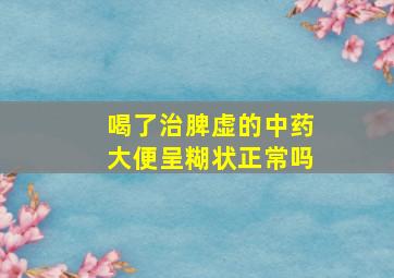 喝了治脾虚的中药大便呈糊状正常吗