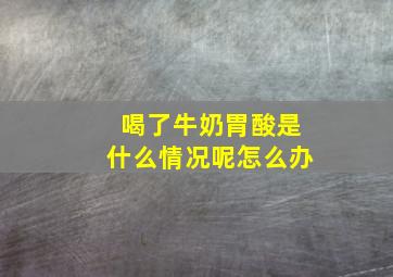 喝了牛奶胃酸是什么情况呢怎么办