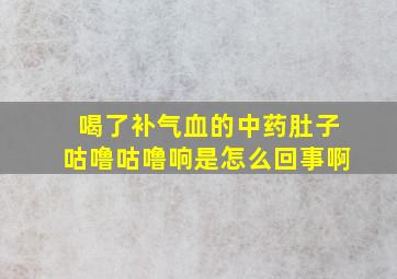 喝了补气血的中药肚子咕噜咕噜响是怎么回事啊