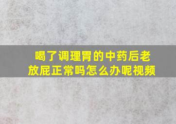 喝了调理胃的中药后老放屁正常吗怎么办呢视频