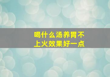 喝什么汤养胃不上火效果好一点