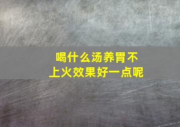 喝什么汤养胃不上火效果好一点呢