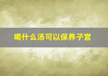 喝什么汤可以保养子宫