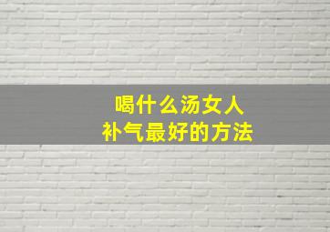 喝什么汤女人补气最好的方法