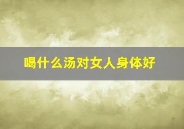 喝什么汤对女人身体好