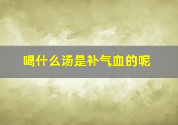 喝什么汤是补气血的呢