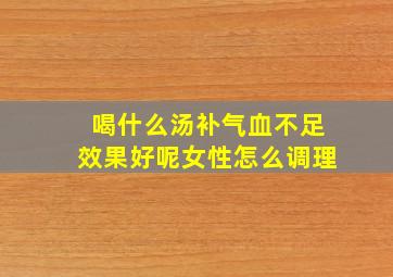 喝什么汤补气血不足效果好呢女性怎么调理