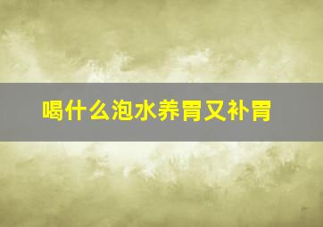 喝什么泡水养胃又补胃