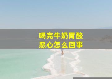 喝完牛奶胃酸恶心怎么回事