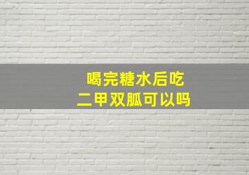 喝完糖水后吃二甲双胍可以吗