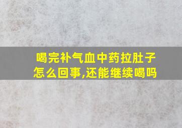 喝完补气血中药拉肚子怎么回事,还能继续喝吗