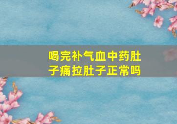 喝完补气血中药肚子痛拉肚子正常吗