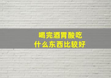 喝完酒胃酸吃什么东西比较好