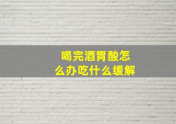 喝完酒胃酸怎么办吃什么缓解