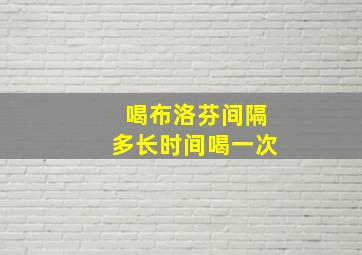 喝布洛芬间隔多长时间喝一次