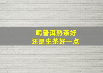 喝普洱熟茶好还是生茶好一点