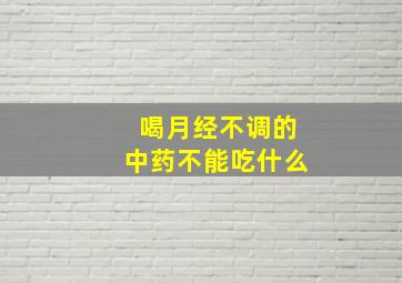 喝月经不调的中药不能吃什么